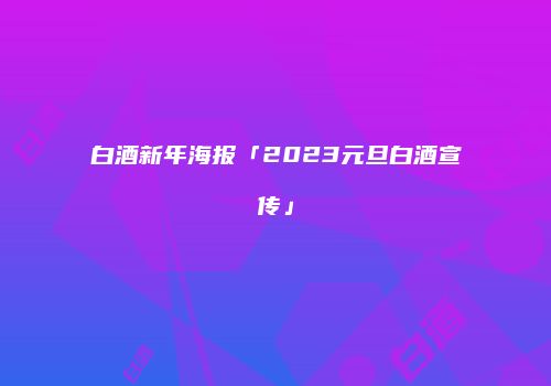 白酒新年海报「2023元旦白酒宣传」