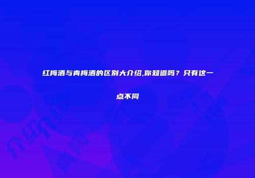 红梅酒与青梅酒的区别大介绍,你知道吗？只有这一点不同