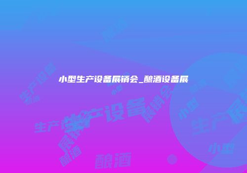 小型生产设备展销会_酿酒设备展
