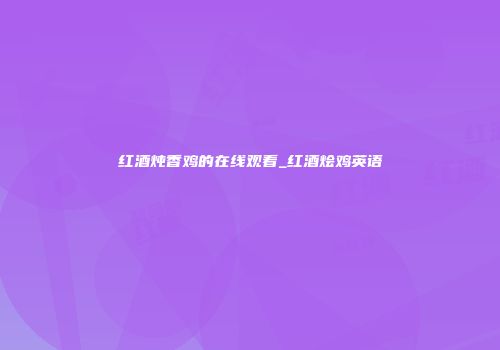 红酒炖香鸡的在线观看_红酒烩鸡英语
