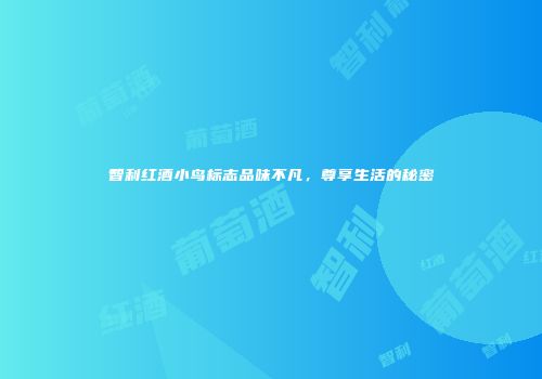 智利红酒小鸟标志品味不凡，尊享生活的秘密