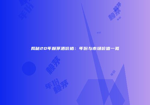 揭秘20年赖茅酒价格：年份与市场价值一览