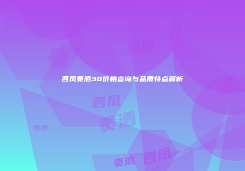 西凤贡酒30价格查询与品质特点解析