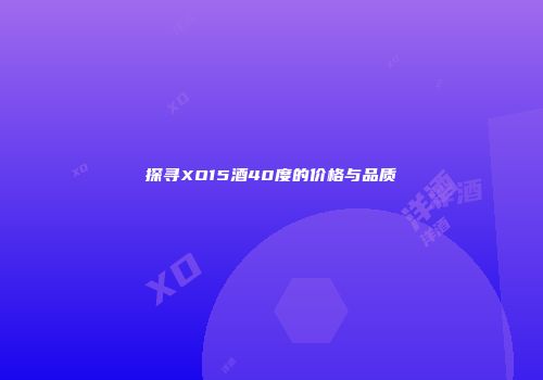 探寻XO15酒40度的价格与品质