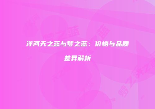 洋河天之蓝与梦之蓝：价格与品质差异解析