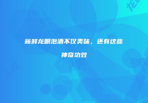 新鲜龙眼泡酒不仅美味，还有这些神奇功效