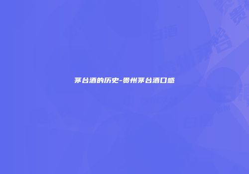 茅台酒的历史-贵州茅台酒口感