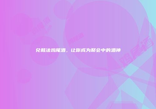 兑和法鸡尾酒，让你成为聚会中的酒神