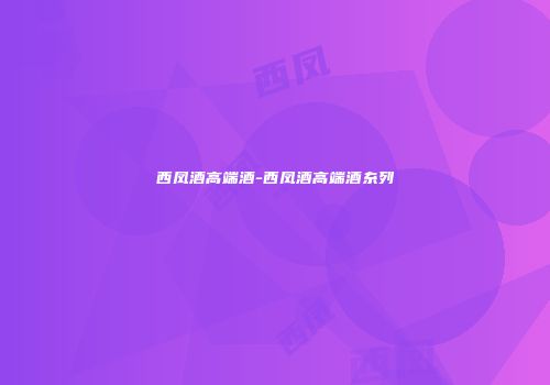 西凤酒高端酒-西凤酒高端酒糸列