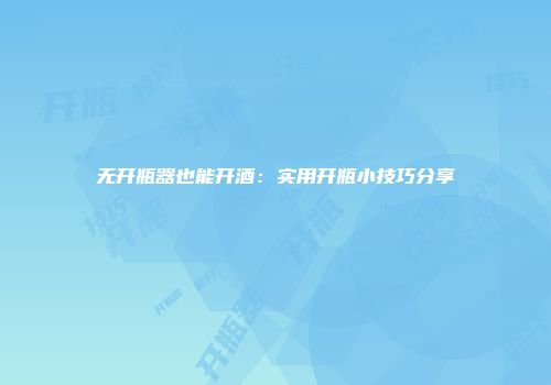 无开瓶器也能开酒：实用开瓶小技巧分享
