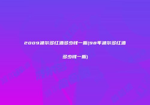 2009波尔多红酒多少钱一瓶(98年波尔多红酒多少钱一瓶)