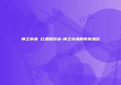 神之水滴 红酒知识点-神之水滴的所有酒款
