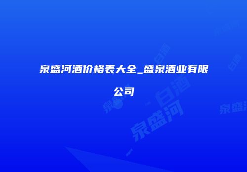 泉盛河酒价格表大全_盛泉酒业有限公司