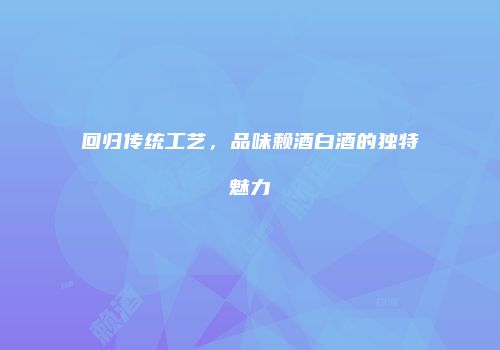 回归传统工艺，品味赖酒白酒的独特魅力