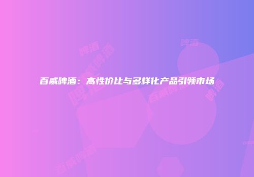 百威啤酒：高性价比与多样化产品引领市场