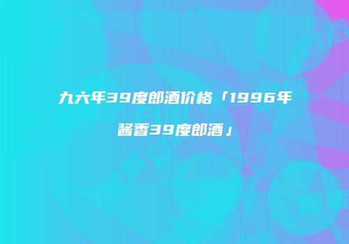 九六年39度郎酒价格「1996年酱香39度郎酒」