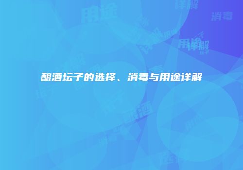 酿酒坛子的选择、消毒与用途详解