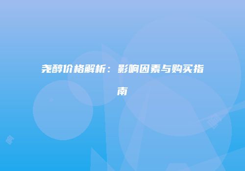 尧醇价格解析：影响因素与购买指南