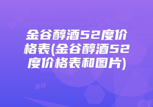 金谷醇酒52度价格表(金谷醇酒52度价格表和图片)