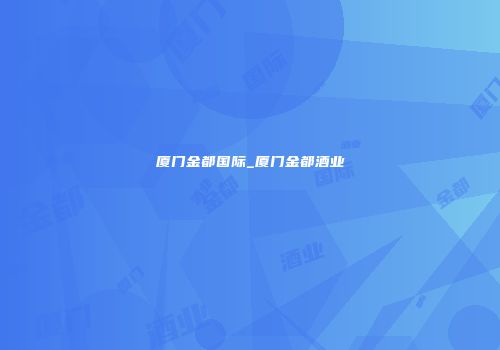 厦门金都国际_厦门金都酒业