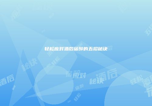 轻松应对酒后宿醉的五招秘诀