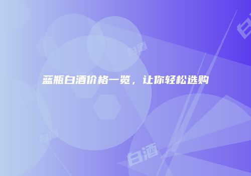 蓝瓶白酒价格一览，让你轻松选购