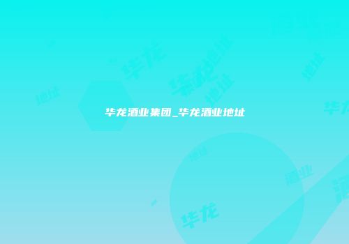 华龙酒业集团_华龙酒业地址
