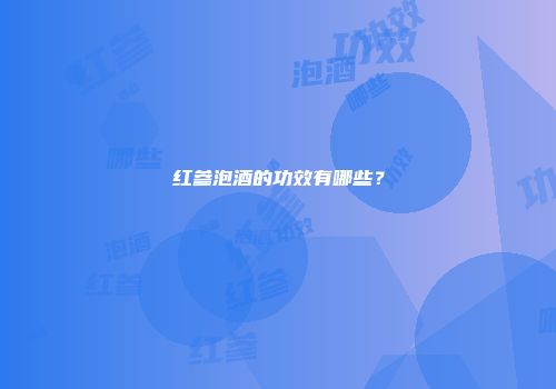 红参泡酒的功效有哪些？