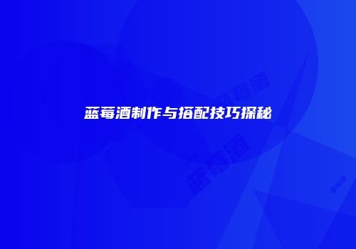 蓝莓酒制作与搭配技巧探秘