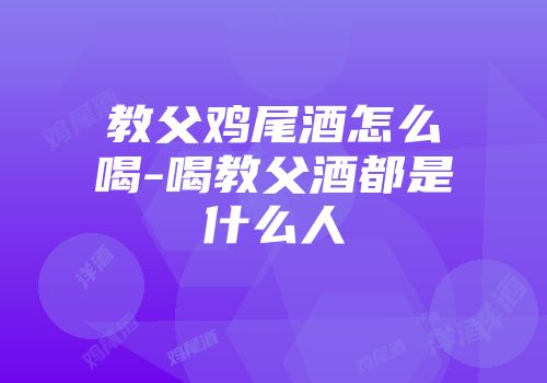 教父鸡尾酒怎么喝-喝教父酒都是什么人