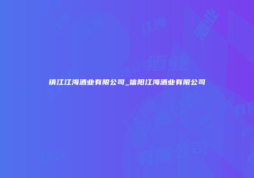镇江江海酒业有限公司_信阳江海酒业有限公司