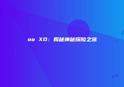 oo XO：揭秘神秘探险之旅
