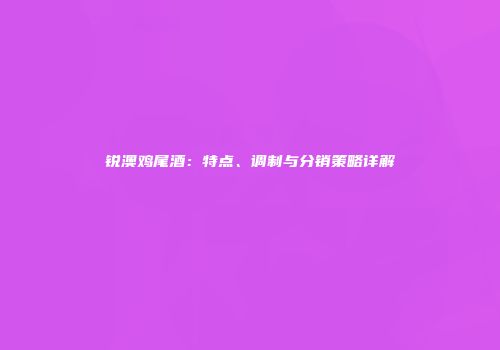 锐澳鸡尾酒：特点、调制与分销策略详解