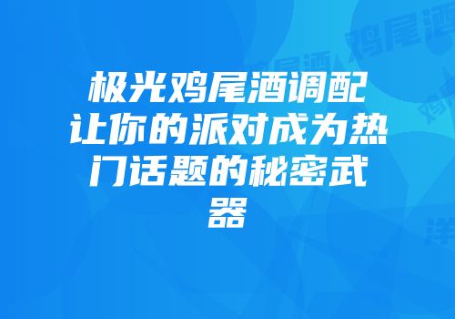 极光鸡尾酒调配让你的派对成为热门话题的秘密武器
