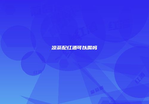凉茶配红酒可以喝吗