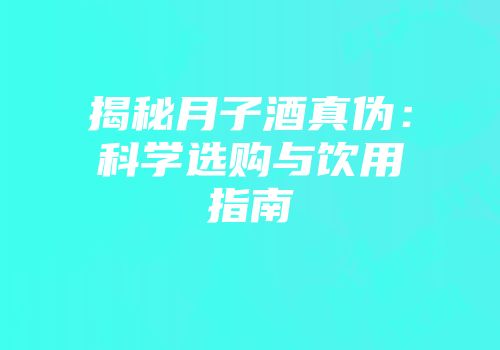 揭秘月子酒真伪：科学选购与饮用指南