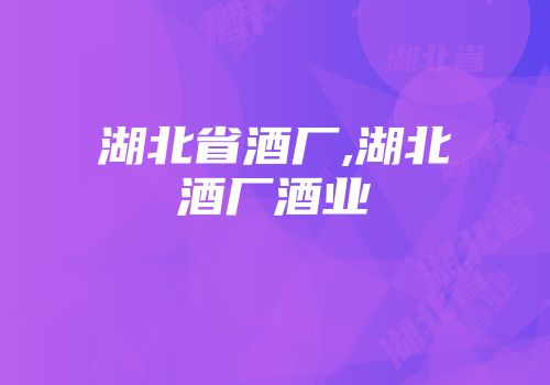 湖北省酒厂,湖北酒厂酒业