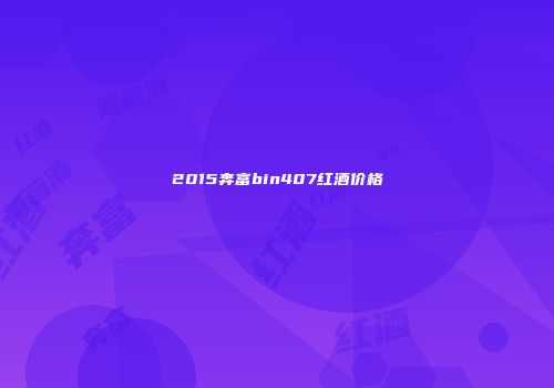 2015奔富bin407红酒价格