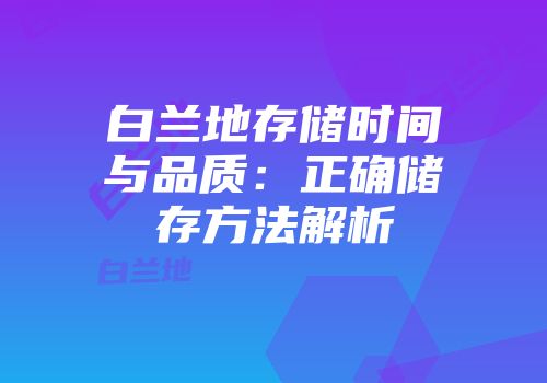白兰地存储时间与品质：正确储存方法解析