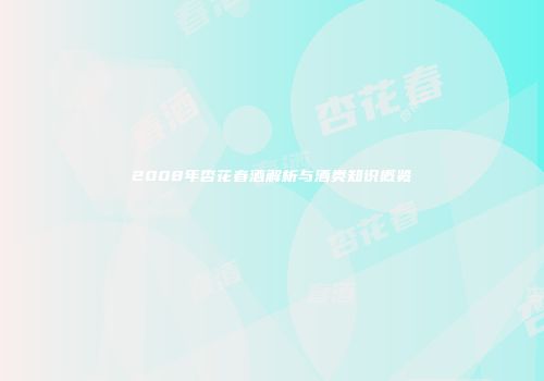 2008年杏花春酒解析与酒类知识概览