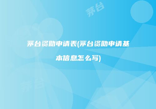 茅台资助申请表(茅台资助申请基本信息怎么写)