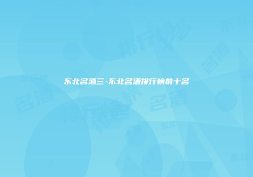 东北名酒三-东北名酒排行榜前十名