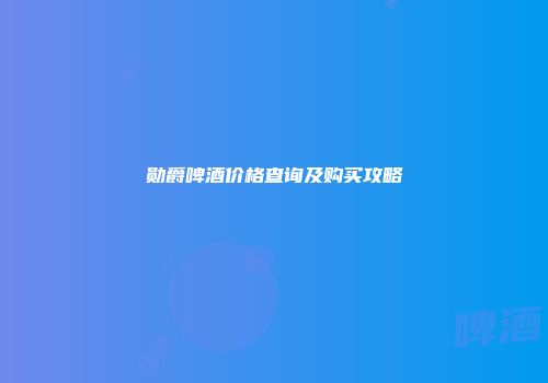 勋爵啤酒价格查询及购买攻略