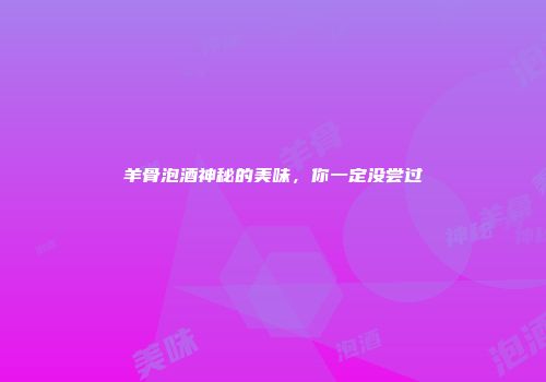羊骨泡酒神秘的美味，你一定没尝过