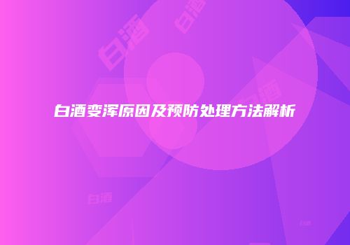 白酒变浑原因及预防处理方法解析