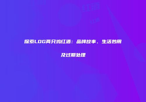 探索LOG两只鸡红酒：品牌故事、生活妙用及过期处理