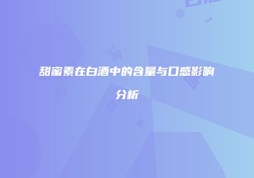 甜蜜素在白酒中的含量与口感影响分析