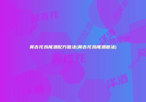 莫吉托鸡尾酒配方做法(莫吉托鸡尾酒做法)