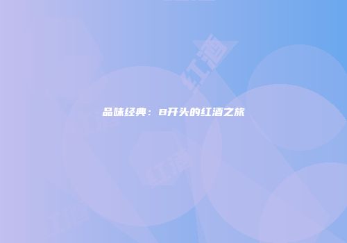 品味经典：B开头的红酒之旅