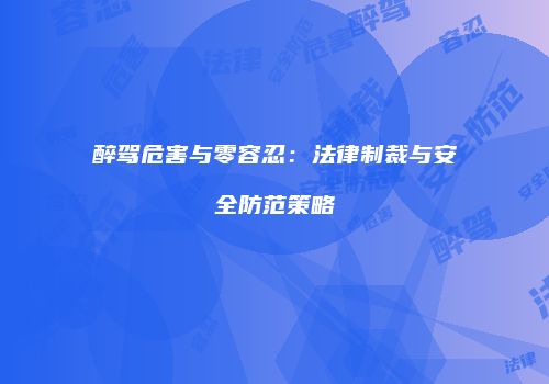 醉驾危害与零容忍：法律制裁与安全防范策略